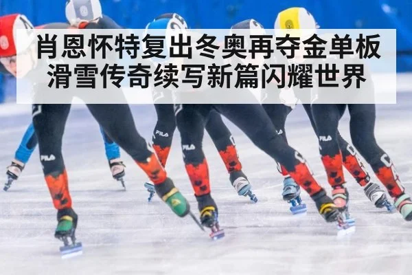 肖恩怀特复出冬奥再夺金单板滑雪传奇续写新篇闪耀世界