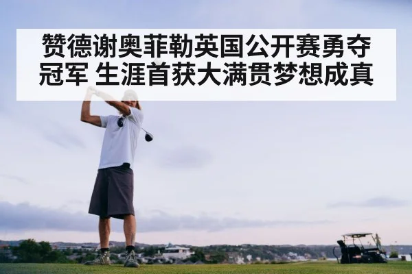 赞德谢奥菲勒英国公开赛勇夺冠军 生涯首获大满贯梦想成真