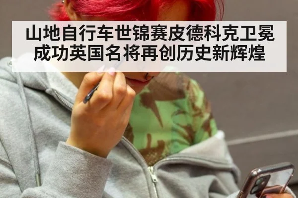 山地自行车世锦赛皮德科克卫冕成功英国名将再创历史新辉煌