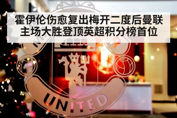霍伊伦伤愈复出梅开二度后曼联主场大胜登顶英超积分榜首位