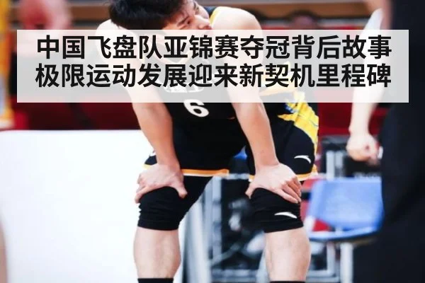 中国飞盘队亚锦赛夺冠背后故事 极限运动发展迎来新契机里程碑