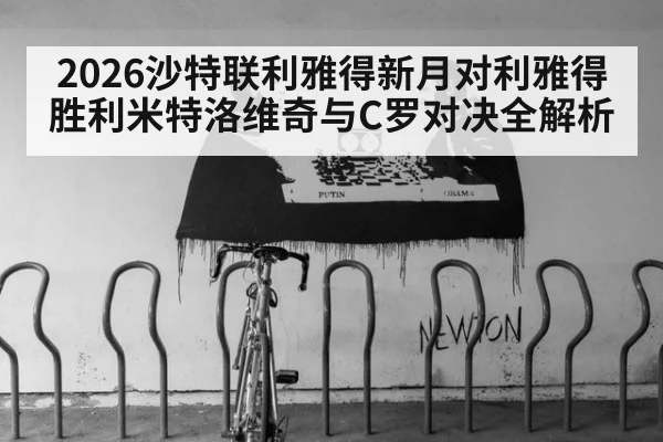 2026沙特联利雅得新月对利雅得胜利米特洛维奇与C罗对决全解析